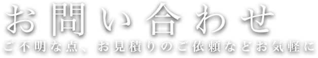 お問い合わせ - ご不明な点、お見積りのご依頼などお気軽に